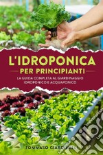 Idroponica per principianti. La guida completa al giardinaggio idroponico e acquaponico. E-book. Formato EPUB ebook