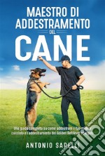 Maestro di addestramento del caneUna guida completa su come addestrare il tuo miglior cucciolo e l&apos;addestramento del Golden Retriever spiegato. E-book. Formato EPUB