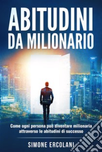 Abitudini da milionarioCome ogni persona può diventare milionaria attraverso le abitudini di successo. E-book. Formato EPUB ebook di Simone Ercolani