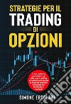 STRATEGIE PER IL TRADING DI OPZIONI. Come costruire un reddito a sei cifre con il trading di opzioni utilizzando le migliori strategie collaudate per intermedi e avanzati. E-book. Formato EPUB ebook