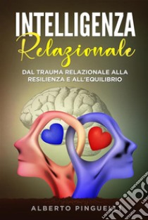 Intelligenza relazionale. Dal trauma relazionale alla resilienza e all'equilibrio. E-book. Formato EPUB ebook di Alberto Pinguelli