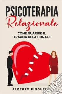 Psicoterapia relazionale. Come guarire il trauma relazionale. E-book. Formato EPUB ebook di Alberto Pinguelli