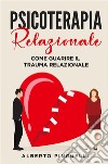 Psicoterapia relazionale. Come guarire il trauma relazionale. E-book. Formato EPUB ebook di Alberto Pinguelli