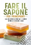 Fare il sapone per i principianti. La guida definitiva per fare il sapone naturale e biologico a casa. E-book. Formato EPUB ebook di Kelly Soapy