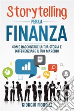 Storytelling per la finanza. Come raccontare la tua storia e differenziare il tuo marchio. E-book. Formato EPUB