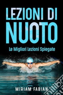 Lezioni di nuoto. Le migliori lezioni spiegate. E-book. Formato EPUB ebook di Miriam Fabiani