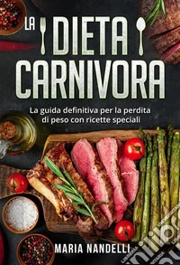 La dieta carnivora. La guida definitiva per la perdita di peso con ricette speciali. E-book. Formato EPUB ebook