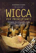 Wicca per principianti. Una guida alla stregoneria, rituali, incantesimi, magia della luna e credenze wiccan. E-book. Formato EPUB