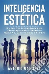 Inteligencia Estètica. UNA GUÍA COMPLETA PARA AYUDAR A LOS LÍDERES EMPRESARIALES A CONSTRUIR SU NEGOCIO A SU MANERA AUTÉNTICA Y DISTINTIVA. E-book. Formato EPUB ebook