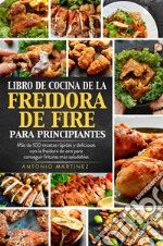 Libro de cocina de la freidora de aire para principiantes. Más de 100 recetas rápidas y deliciosas con la freidora de aire para conseguir frituras más saludables. E-book. Formato EPUB ebook