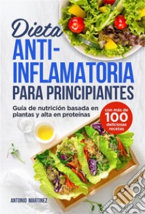 Dieta antiinflamatoria para principiantes. Guía de nutrición basada en plantas y alta en proteínas (con más de 100 deliciosas recetas). E-book. Formato EPUB ebook di Antonio Martinez