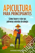 Apicultura para principiantes. Cómo hacer y criar sus primeras colonias de abejas. E-book. Formato EPUB ebook