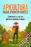 Apicultura para principiantes. Cómo hacer y criar sus primeras colonias de abejas. E-book. Formato EPUB ebook