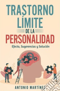 TRASTORNO LÍMITE DE LA PERSONALIDAD. efecto, sugerencias y solución. E-book. Formato EPUB ebook di Antonio Martínez