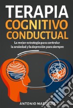 Terapia cognitivo-conductual. La mejor estrategia para controlar la ansiedad y la depresión para siempre. E-book. Formato EPUB ebook