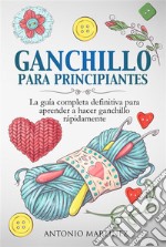 GANCHILLO PA-RA PRINCIPIAN-TES. La guía completa definitiva para aprender a hacer ganchillo rápi-damente. E-book. Formato EPUB ebook