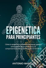 Epigenética  para principiantes. Cómo la epigenética puede revolucionar nuestra comprensión de la estructura y el comportamiento de la vida biológica en la Tierra. E-book. Formato EPUB ebook