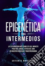 Epigenética para intermedios. La exploración más completa del impacto práctico, social y ético del ADN en nuestra sociedad y nuestro mundo. E-book. Formato EPUB ebook