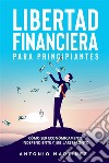 Libertad financiera para principiantes. Cómo ser económicamente independiente y jubilarse pronto. E-book. Formato EPUB ebook