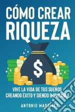 Cómo crear riqueza. Vive la vida de tus sueños creando éxito y siendo imparable. E-book. Formato EPUB ebook