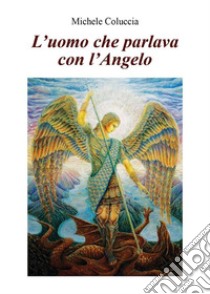 L'uomo che parlava con l'Angelo. E-book. Formato EPUB ebook di Michele Coluccia