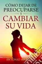 Cómo dejar de preocuparse y cambiar su vida. E-book. Formato EPUB