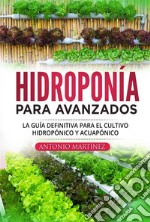 Hidroponía para avanzados. La guía definitiva para el cultivo hidropónico y acuapónico. E-book. Formato EPUB ebook