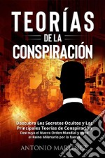 TEORÍAS DE LA CONSPIRACIÓN. Descubra Los Secretos Ocultos y Las Principales Teorías de Conspiración. Destruya el Nuevo Orden Mundial y tome el Reino Milenario por la fuerza. E-book. Formato EPUB ebook