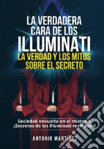 LA VERDADERA CARA DE LOS ILLUMINATI:  LA VERDAD Y LOS MITOS  SOBRE EL SECRETO. Sociedad envuelta en el misterio - ¡Secretos de los Illuminati revelados!. E-book. Formato EPUB