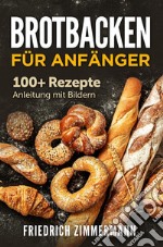 Brotbacken für Anfänger. 100+ Rezepte Anleitung mit Bildern. E-book. Formato EPUB ebook