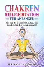 Chakren-Heilmeditation für AnfängerWie man die Chakren ins Gleichgewicht bringt und positive Energie ausstrahlt. E-book. Formato EPUB ebook