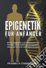 Epigenetik  für Anfänger. Wie die Epigenetik unser Verständnis von Struktur und Verhalten des biologischen Lebens auf der Erde revolutionieren kann. E-book. Formato EPUB ebook