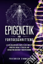 Epigenetik für Fortgeschrittene. Die umfassendste Erforschung der praktischen, sozialen und ethischen Auswirkungen der DNA auf unsere Gesellschaft und unsere Welt. E-book. Formato EPUB ebook