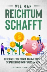 Wie man Reichtum schafft. Lebe das Leben deiner Träume Erfolg schaffen und unaufhaltsam sein. E-book. Formato EPUB ebook