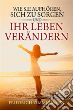 Wie Sie aufhören, sich zu sorgen und Ihr Leben verändern. E-book. Formato EPUB ebook