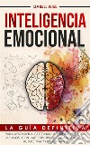 Inteligencia EmocionalLa Guía Definitiva para Aprender a Gestionar las Emociones y Los Impulsos con Autodisciplina, Aumentando la Autoestima y la Confianza. E-book. Formato EPUB ebook