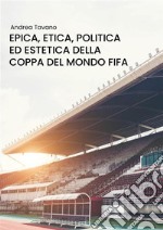 Epica, etica, politica ed estetica della Coppa del Mondo FIFA. E-book. Formato PDF