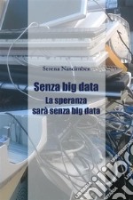 Senza Big Data. La speranza sarà senza big data. E-book. Formato EPUB ebook