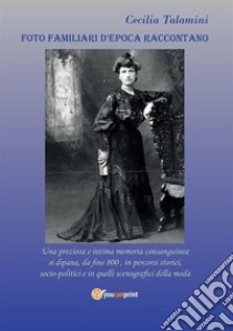 Foto familiari d'epoca raccontanoUna preziosa e intima memoria consanguinea si dipana, da fine 800, in percorsi storici, socio-politici e in quelli scenografici della moda.. E-book. Formato PDF ebook di Cecilia Talamini