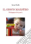 IL GIOCO MAESTRO, Pedagogia dei giochi. E-book. Formato EPUB ebook di Irene Galfo