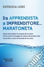 Da apprendista a imprenditore... maratoneta. Mauro Semonella: il racconto di un uomo che ha avuto il coraggio di credere alle proprie idee riuscendo a creare un’azienda di successo. E-book. Formato EPUB ebook