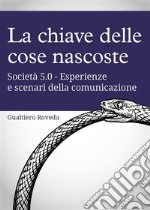 La chiave delle cose nascosteSocietà 5.0  - Esperienze e scenari della comunicazione. E-book. Formato EPUB ebook