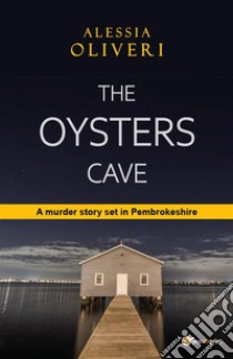 The Oysters CaveA murder story set in Pembrokeshire. E-book. Formato EPUB ebook di Alessia Oliveri