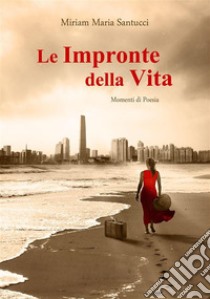 Le Impronte della VitaMomenti di Poesia - seconda edizione. E-book. Formato EPUB ebook di Miriam Maria Santucci