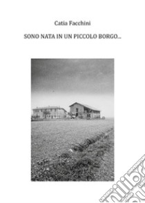 Sono nata in un piccolo borgo.... E-book. Formato EPUB ebook di Catia Facchini