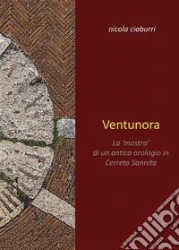 Ventunora. La 'mostra' di un antico orologio in Cerreto Sannita. E-book. Formato EPUB ebook