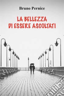 La bellezza di essere ascoltati. E-book. Formato EPUB ebook di Bruno Pernice