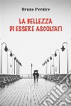 La bellezza di essere ascoltati. E-book. Formato EPUB ebook di Bruno Pernice