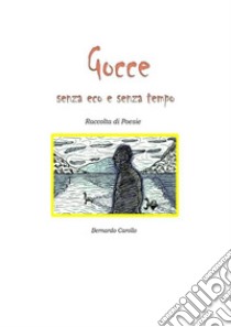 Gocce senza eco e senza tempoRaccolta di poesie. E-book. Formato EPUB ebook di Bernardo Carollo