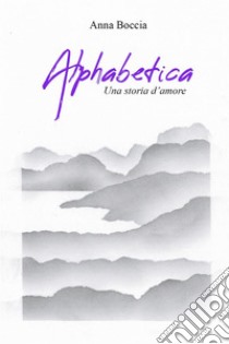 Alphabetica. Una storia d’amore. E-book. Formato EPUB ebook di Anna Boccia